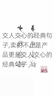 交人交心的经典句子,卖的不止是产品更是交人交心的经典句子