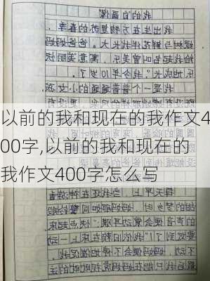 以前的我和现在的我作文400字,以前的我和现在的我作文400字怎么写