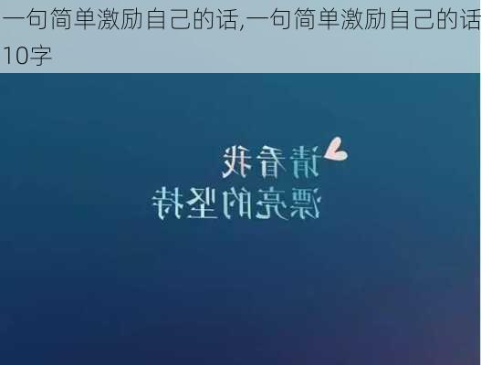 一句简单激励自己的话,一句简单激励自己的话10字