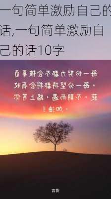 一句简单激励自己的话,一句简单激励自己的话10字