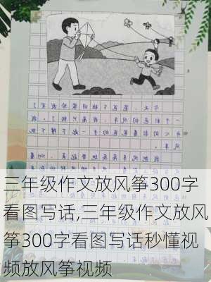 三年级作文放风筝300字看图写话,三年级作文放风筝300字看图写话秒懂视频放风筝视频