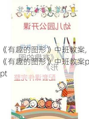 《有趣的图形》中班教案,《有趣的图形》中班教案ppt