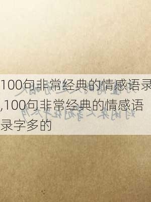 100句非常经典的情感语录,100句非常经典的情感语录字多的