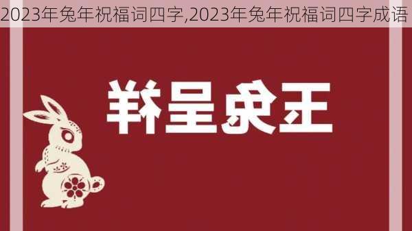 2023年兔年祝福词四字,2023年兔年祝福词四字成语