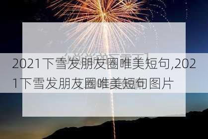 2021下雪发朋友圈唯美短句,2021下雪发朋友圈唯美短句图片