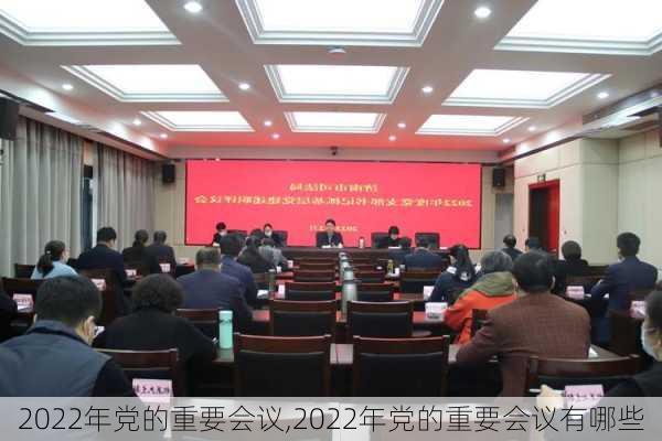 2022年党的重要会议,2022年党的重要会议有哪些