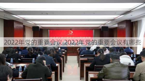 2022年党的重要会议,2022年党的重要会议有哪些