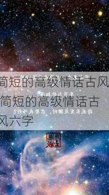 简短的高级情话古风,简短的高级情话古风六字