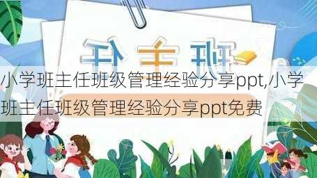 小学班主任班级管理经验分享ppt,小学班主任班级管理经验分享ppt免费