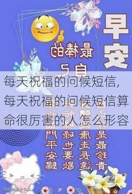 每天祝福的问候短信,每天祝福的问候短信算命很厉害的人怎么形容