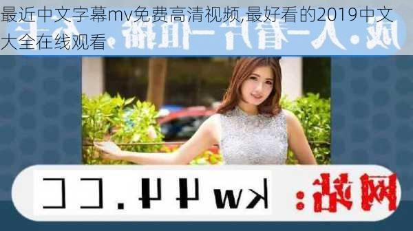 最近中文字幕mv免费高清视频,最好看的2019中文大全在线观看