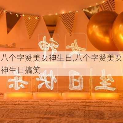 八个字赞美女神生日,八个字赞美女神生日搞笑