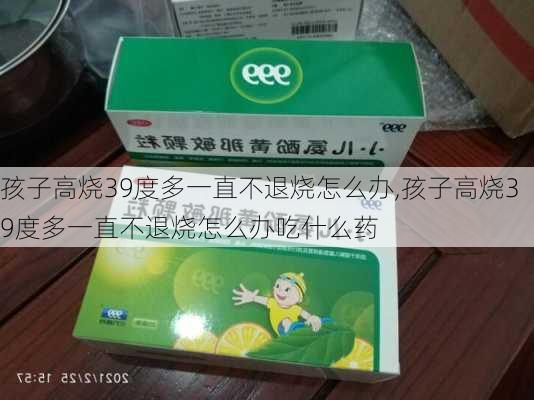 孩子高烧39度多一直不退烧怎么办,孩子高烧39度多一直不退烧怎么办吃什么药