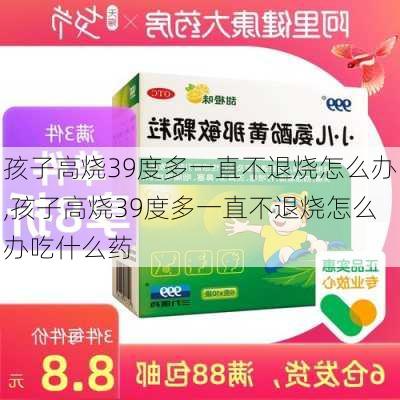 孩子高烧39度多一直不退烧怎么办,孩子高烧39度多一直不退烧怎么办吃什么药