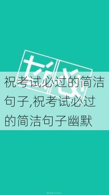 祝考试必过的简洁句子,祝考试必过的简洁句子幽默