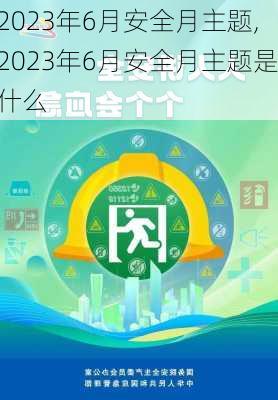 2023年6月安全月主题,2023年6月安全月主题是什么