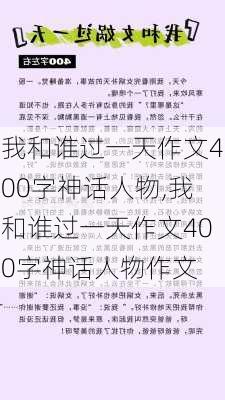 我和谁过一天作文400字神话人物,我和谁过一天作文400字神话人物作文