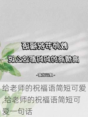 给老师的祝福语简短可爱,给老师的祝福语简短可爱一句话