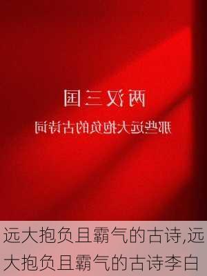 远大抱负且霸气的古诗,远大抱负且霸气的古诗李白