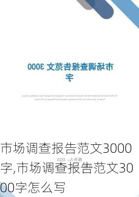 市场调查报告范文3000字,市场调查报告范文3000字怎么写