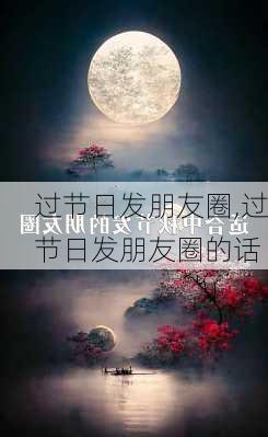 过节日发朋友圈,过节日发朋友圈的话