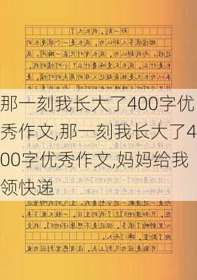 那一刻我长大了400字优秀作文,那一刻我长大了400字优秀作文,妈妈给我领快递