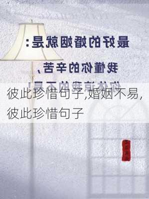 彼此珍惜句子,婚姻不易,彼此珍惜句子