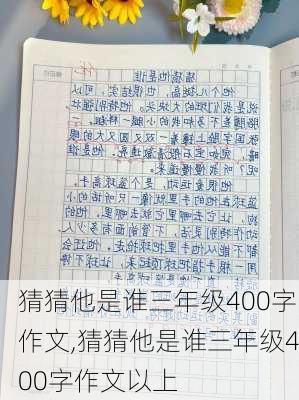 猜猜他是谁三年级400字作文,猜猜他是谁三年级400字作文以上