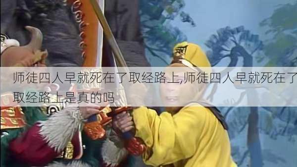 师徒四人早就死在了取经路上,师徒四人早就死在了取经路上是真的吗