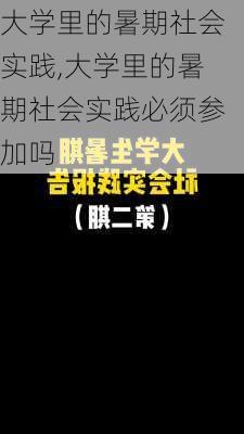 大学里的暑期社会实践,大学里的暑期社会实践必须参加吗