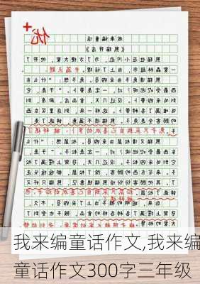 我来编童话作文,我来编童话作文300字三年级