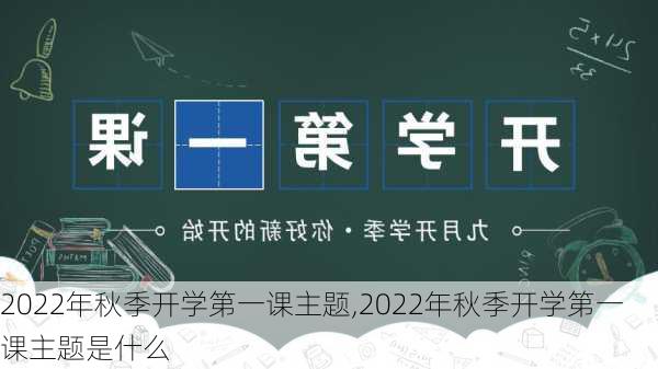 2022年秋季开学第一课主题,2022年秋季开学第一课主题是什么