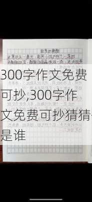 300字作文免费可抄,300字作文免费可抄猜猜他是谁