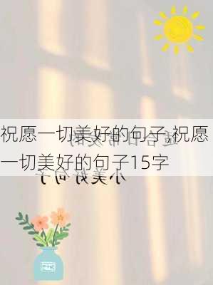 祝愿一切美好的句子,祝愿一切美好的句子15字