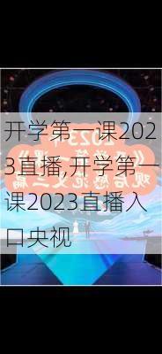 开学第一课2023直播,开学第一课2023直播入口央视