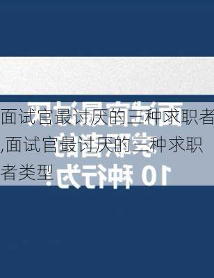 面试官最讨厌的三种求职者,面试官最讨厌的三种求职者类型