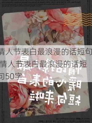 情人节表白最浪漫的话短句,情人节表白最浪漫的话短句50字