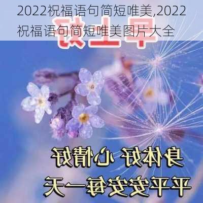 2022祝福语句简短唯美,2022祝福语句简短唯美图片大全