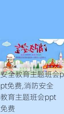 安全教育主题班会ppt免费,消防安全教育主题班会ppt免费