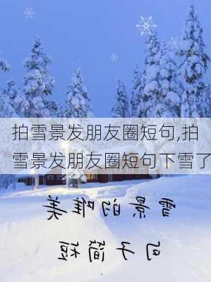 拍雪景发朋友圈短句,拍雪景发朋友圈短句下雪了