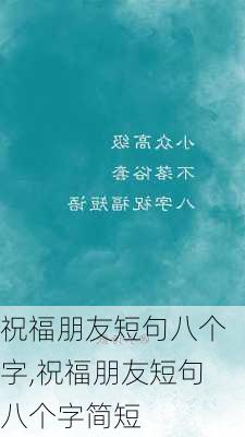 祝福朋友短句八个字,祝福朋友短句八个字简短