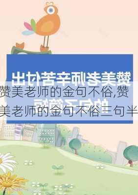 赞美老师的金句不俗,赞美老师的金句不俗三句半