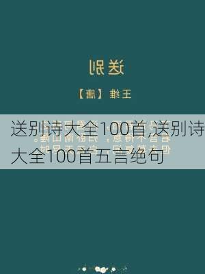 送别诗大全100首,送别诗大全100首五言绝句